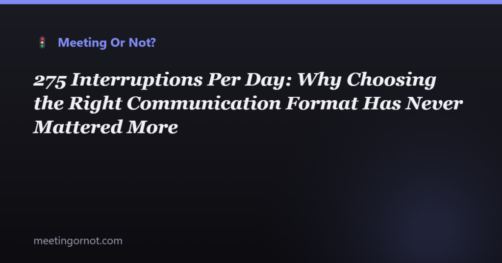 275 Interruptions Per Day: Why Choosing the Right Communication Format Has Never Mattered More