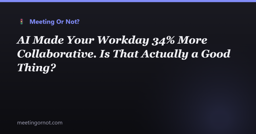 AI Made Your Workday 34% More Collaborative. Is That Actually a Good Thing?