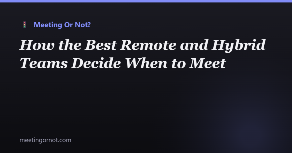 How the Best Remote and Hybrid Teams Decide When to Meet