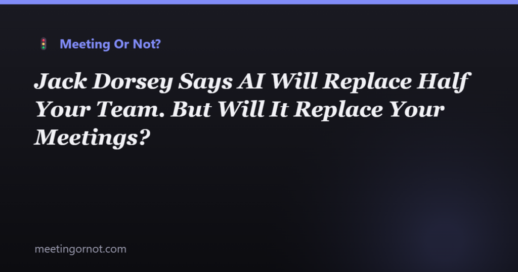 Jack Dorsey Says AI Will Replace Half Your Team. But Will It Replace Your Meetings?