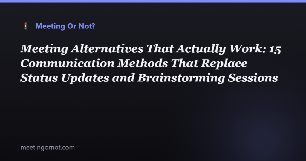 Meeting Alternatives That Actually Work: 15 Communication Methods That Replace Status Updates and Brainstorming Sessions