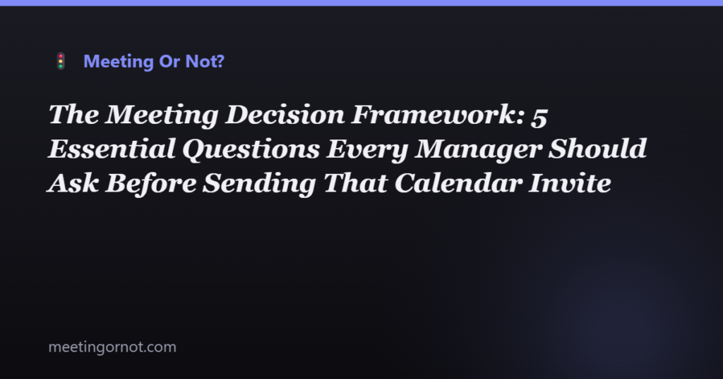The Meeting Decision Framework: 5 Essential Questions Every Manager Should Ask Before Sending That Calendar Invite