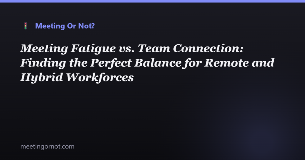 Meeting Fatigue vs. Team Connection: Finding the Perfect Balance for Remote and Hybrid Workforces