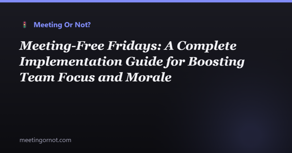 Meeting-Free Fridays: A Complete Implementation Guide for Boosting Team Focus and Morale